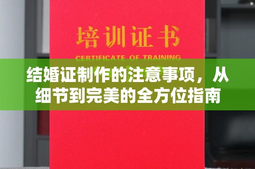 盘山结婚证制作的注意事项，从细节到完美的全方位指南