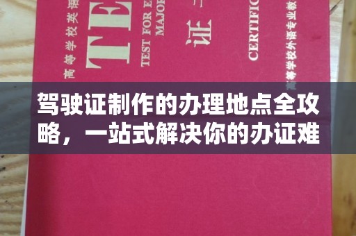 盘山驾驶证制作的办理地点全攻略，一站式解决你的办证难题