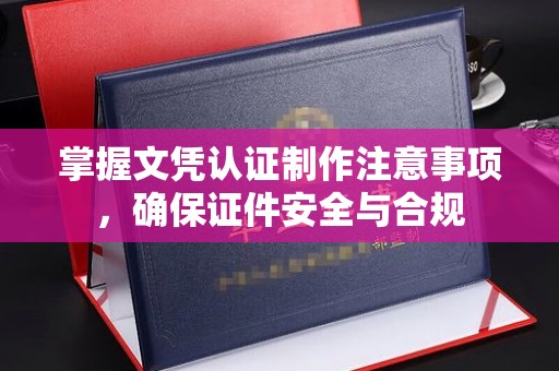 盘山掌握文凭认证制作注意事项，确保证件安全与合规