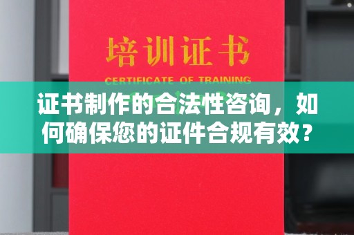 盘山证书制作的合法性咨询，如何确保您的证件合规有效？