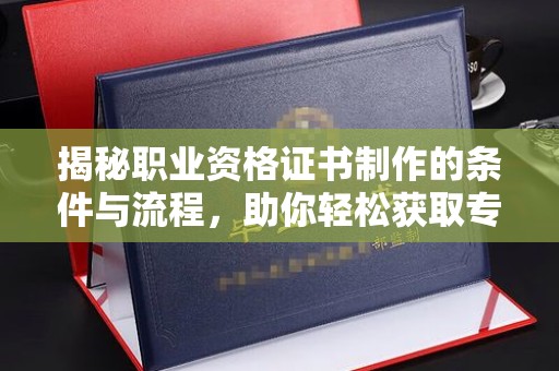 盘山揭秘职业资格证书制作的条件与流程，助你轻松获取专业认证