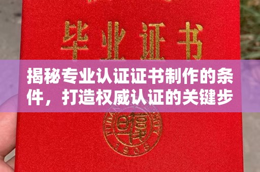 盘山揭秘专业认证证书制作的条件，打造权威认证的关键步骤