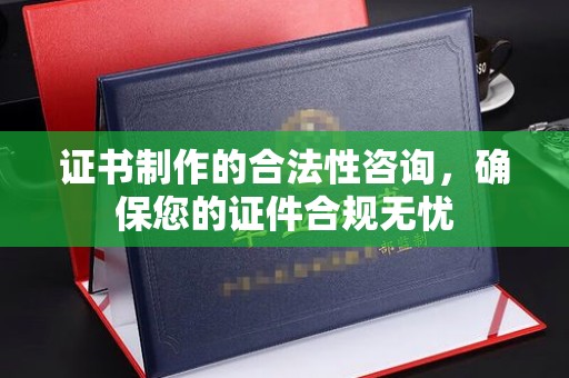 盘山证书制作的合法性咨询，确保您的证件合规无忧