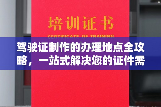 盘山驾驶证制作的办理地点全攻略，一站式解决您的证件需求