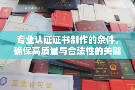 盘山专业认证证书制作的条件，确保高质量与合法性的关键要素