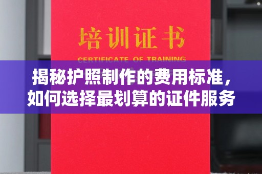 盘山揭秘护照制作的费用标准，如何选择最划算的证件服务？