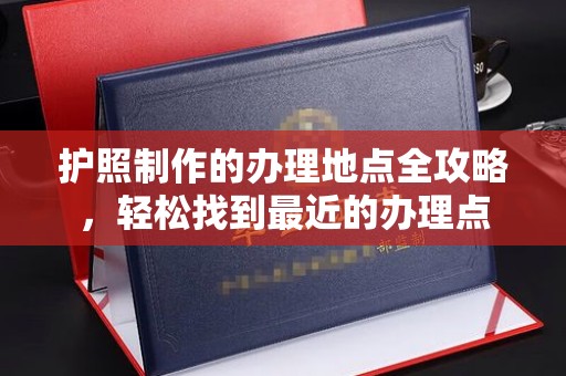 盘山护照制作的办理地点全攻略，轻松找到最近的办理点