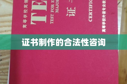 盘山证书制作的合法性咨询