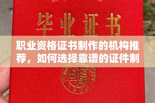 盘山职业资格证书制作的机构推荐，如何选择靠谱的证件制作公司？